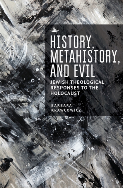 History, Metahistory, and Evil : Jewish Theological Responses to the Holocaust, PDF eBook