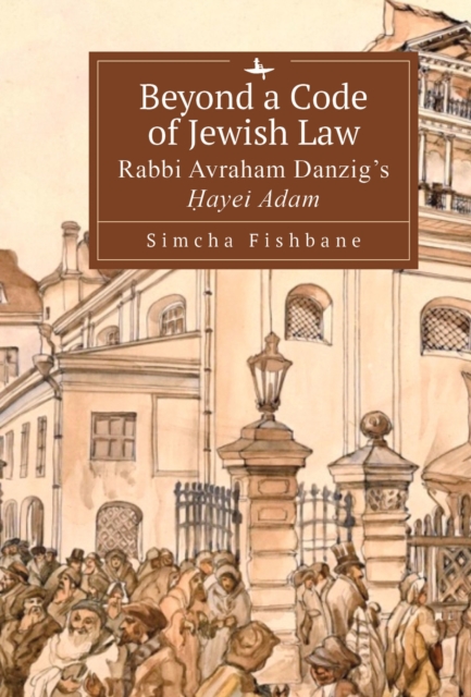 Beyond a Code of Jewish Law : Rabbi Avraham Danzig's ayei Adam, Hardback Book