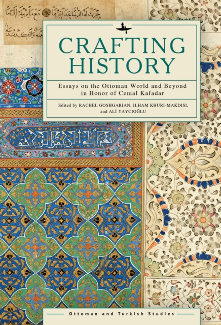 Crafting History : Essays on the Ottoman World and Beyond in Honor of Cemal Kafadar, Hardback Book