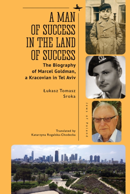 A Man of Success in the Land of Success : The Biography of Marcel Goldman, a Kracovian in Tel Aviv, Hardback Book