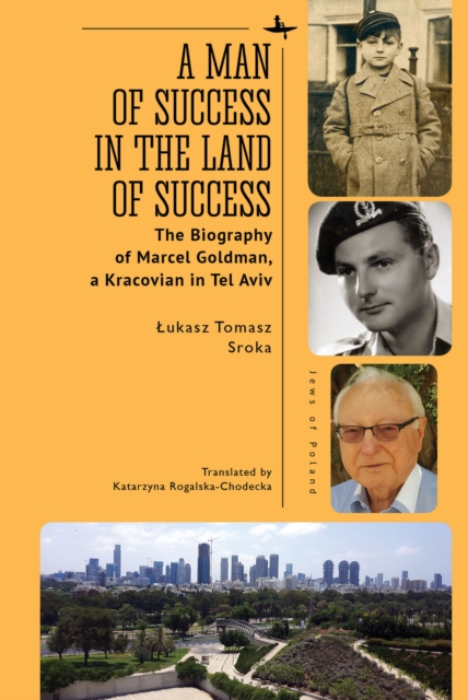 A Man of Success in the Land of Success : The Biography of Marcel Goldman, a Kracovian in Tel Aviv, Paperback / softback Book