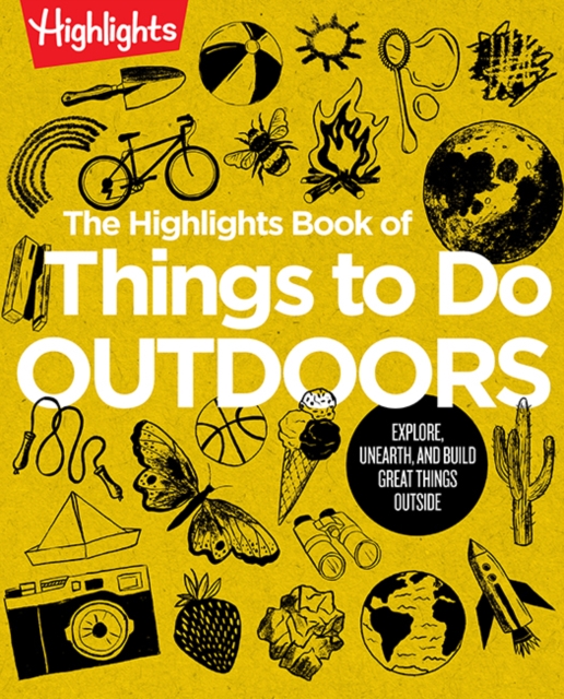 The Highlights Book of Things to Do Outdoors : Explore, Unearth, and Build Great Things Outside, Paperback / softback Book