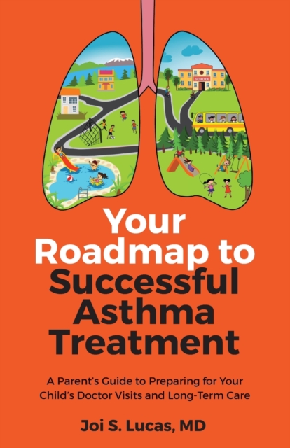 Your Roadmap to Successful Asthma Treatment : A Parent's Guide to Preparing for Your Child's Doctor Visits and Long-Term Care, Paperback / softback Book