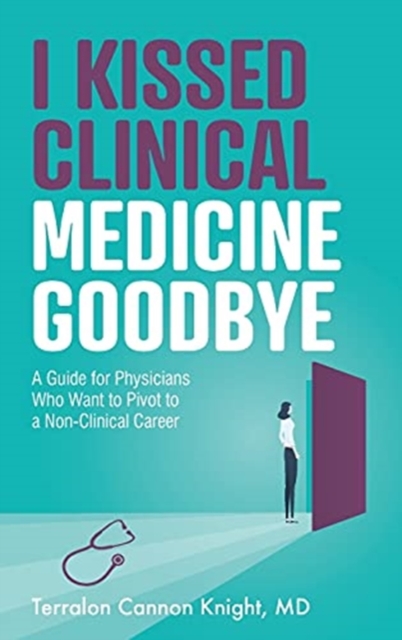 I Kissed Clinical Medicine Goodbye : A Guide for Physicians Who Want to Pivot to a Non-Clinical Career, Paperback / softback Book