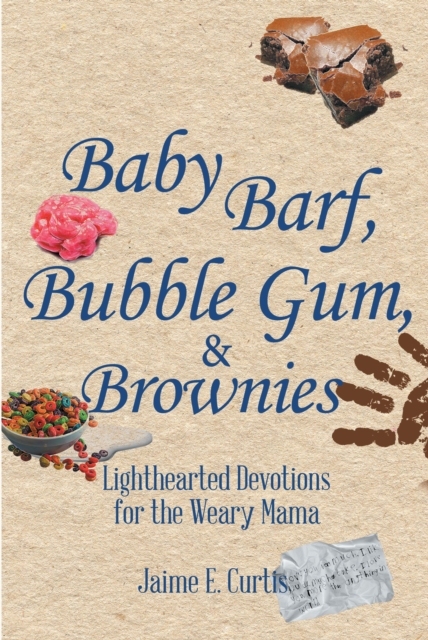 Baby Barf, Bubble Gum, and Brownies : Lighthearted Devotions for the Weary Mama, EPUB eBook