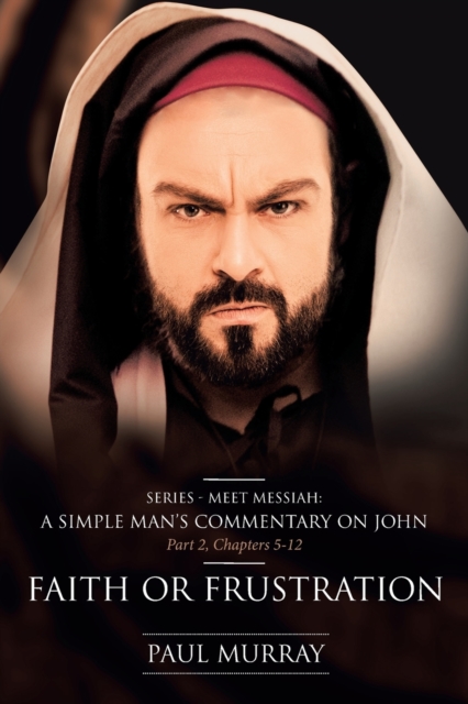 Faith or Frustration : Series - Meet Messiah: A Simple Man's Commentary on John Part 2, Chapters 5-12, Paperback / softback Book