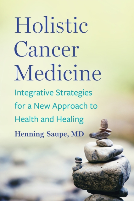 Holistic Cancer Medicine : Integrative Strategies for a New Approach to Health and Healing, Paperback / softback Book