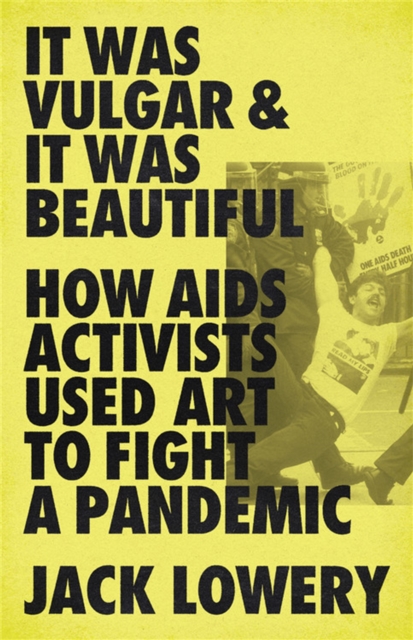 It Was Vulgar and It Was Beautiful : How AIDS Activists Used Art to Fight a Pandemic, Hardback Book