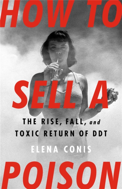 How to Sell a Poison : The Rise, Fall, and Toxic Return of DDT, Hardback Book