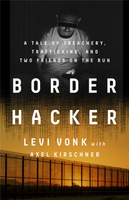Border Hacker : A Tale of Treachery, Trafficking, and Two Friends on the Run, Hardback Book