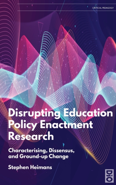 Disrupting Education Policy Enactment Research : Characterising, Dissensus and Ground-Up Change, Hardback Book