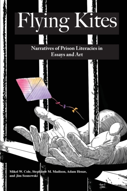 Flying Kites : Narratives of Prison Literacies in Essays and Art, Paperback / softback Book
