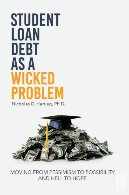 Student Loan Debt as a "Wicked Problem" : Moving from Pessimism to Possibility and Hell to Hope, Paperback / softback Book