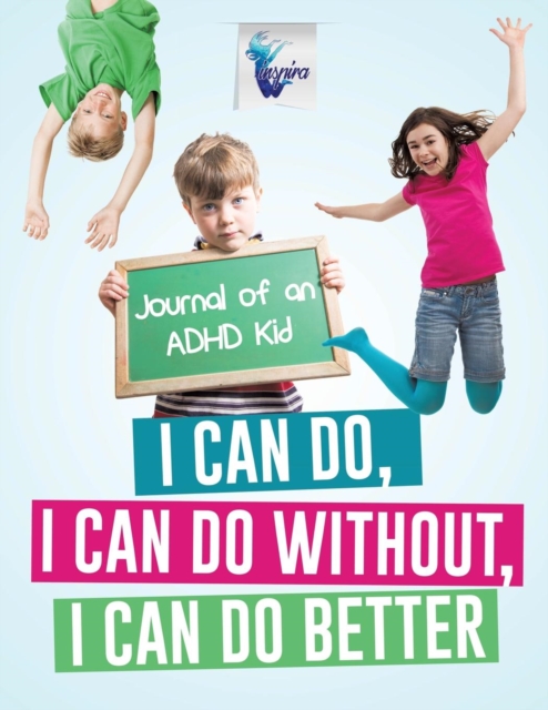 I Can Do, I Can Do Without, I Can Do Better Journal of an ADHD Kid, Paperback / softback Book