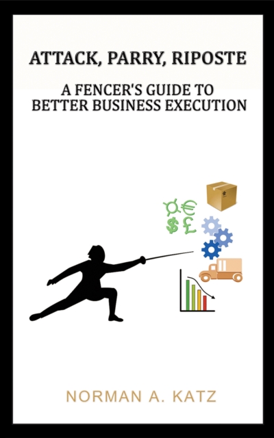 Attack, Parry, Riposte: A Fencer's Guide to Better Business Execution, EPUB eBook