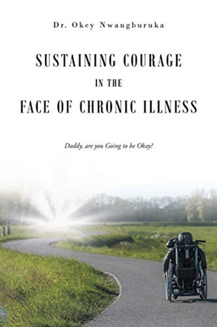 Sustaining Courage in the Face of Chronic Illness : Daddy, are you Going to be Okay?, Paperback / softback Book