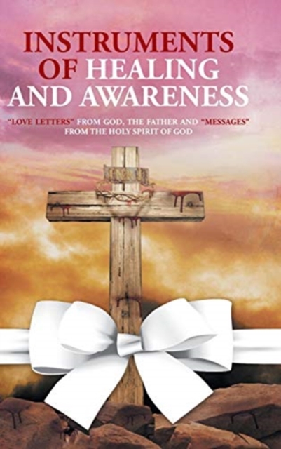 Instruments of Healing and Awareness : "Love Letters" from GOD, The Father And "Messages" from The Holy Spirit of GOD, Hardback Book