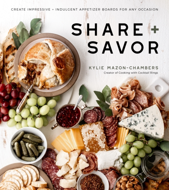 Share + Savor : Create Impressive + Indulgent Appetizer Boards for Any Occasion, Paperback / softback Book