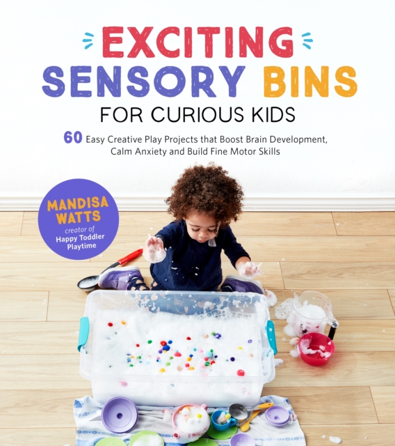 Exciting Sensory Bins for Curious Kids : 60 Easy Creative Play Projects that Boost Brain Development, Calm Anxiety and Build Fine Motor Skills, Paperback / softback Book