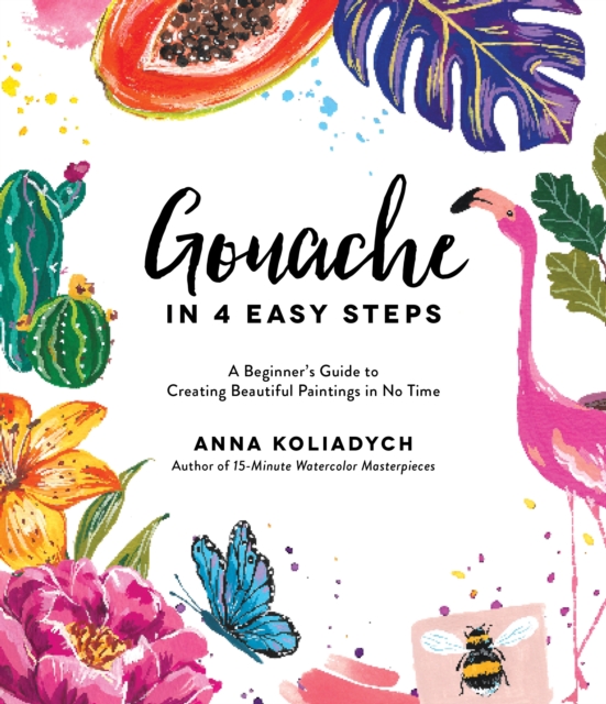 Gouache in 4 Easy Steps : A Beginner's Guide to Creating Beautiful Paintings in No Time, Paperback / softback Book