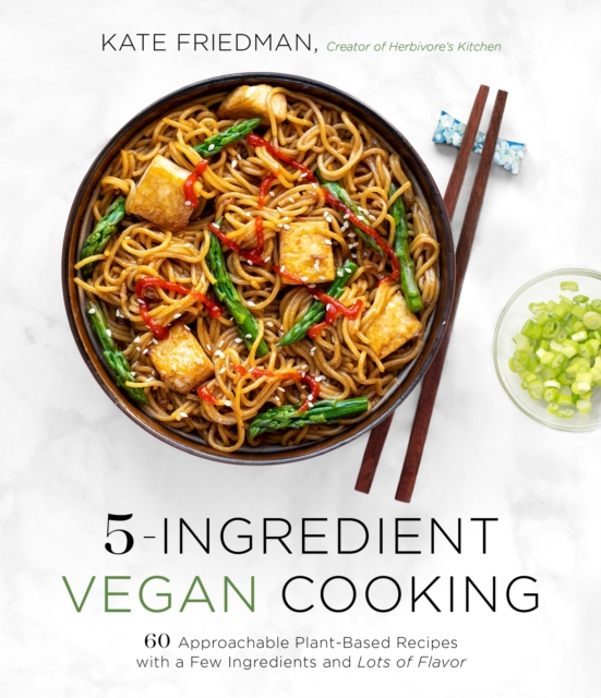 5-Ingredient Vegan Cooking : 60 Approachable Plant-Based Recipes with a Few Ingredients and Lots of Flavor, Paperback / softback Book