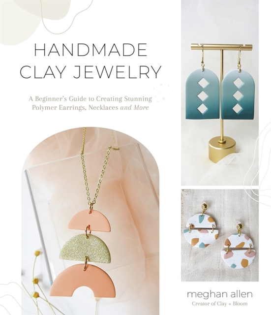Handmade Clay Jewelry : A Beginner's Guide to Creating Stunning Polymer Earrings, Necklaces and More, Paperback / softback Book
