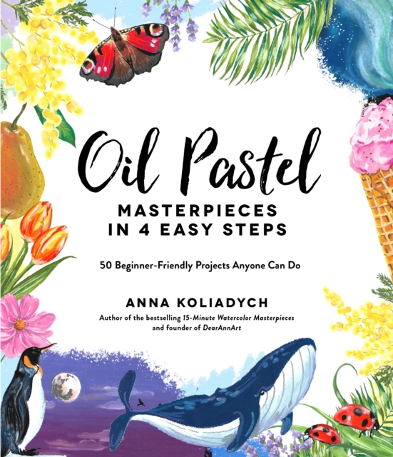 Oil Pastel Masterpieces in 4 Easy Steps : 50 Beginner-Friendly Projects Anyone Can Do, Paperback / softback Book