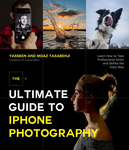 The Ultimate Guide to iPhone Photography : Learn How to Take Professional Shots and Selfies the Easy Way, Paperback / softback Book