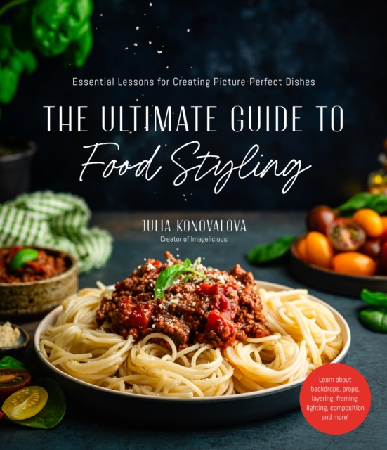 The Ultimate Guide to Food Styling : Essential Lessons for Creating Picture-Perfect Dishes, Paperback / softback Book