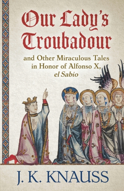 Our Lady's Troubadour : and Other Miraculous Tales in Honor of Alfonso X, el Sabio, Paperback / softback Book