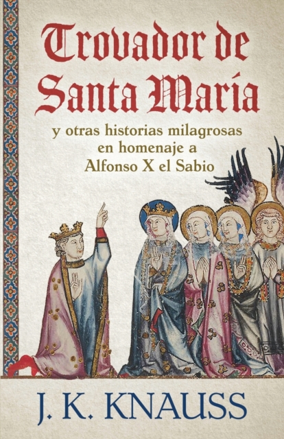 Trovador de Santa Mar?a : y otras historias milagrosas de las Cantigas de Santa Mar?a en homenaje a Alfonso X el Sabio, Paperback / softback Book