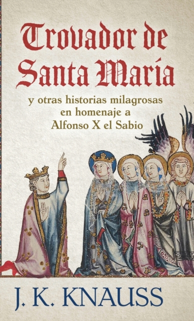 Trovador de Santa Mar?a : y otras historias milagrosas de las Cantigas de Santa Mar?a en homenaje a Alfonso X el Sabio, Hardback Book