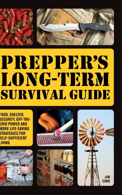 Prepper's Long-term Survival Guide : Food, Shelter, Security, Off-the-Grid Power and More Life-Saving Strategies for Self-Sufficient Living, Hardback Book