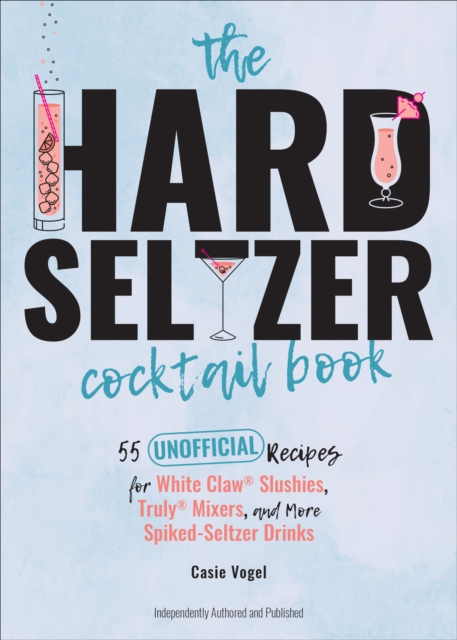 The Hard Seltzer Cocktail Book : 55 Unofficial Recipes for White Claw(R) Slushies, Truly(R) Mixers, and More Spiked-Seltzer Drinks, EPUB eBook
