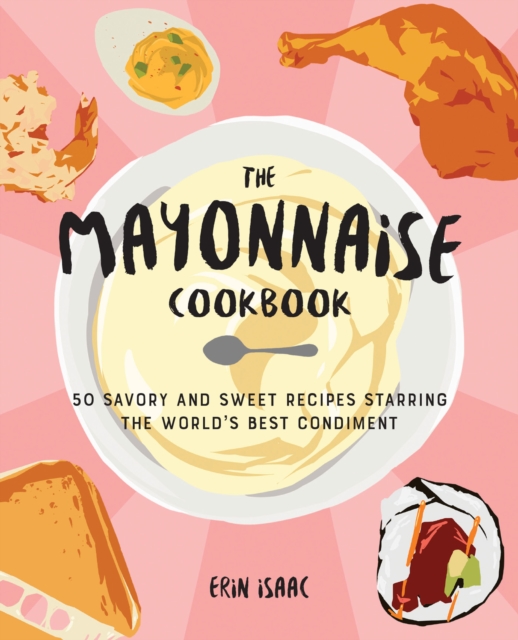 The Mayonnaise Cookbook : 50 Savory and Sweet Recipes Starring the World's Best Condiment, EPUB eBook