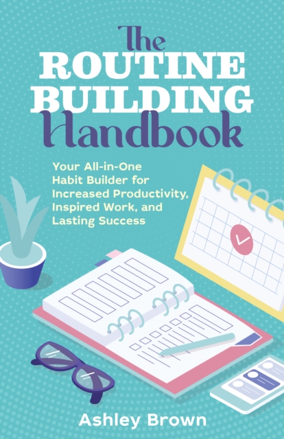 Routine Building Handbook : Your All-in-One Habit Builder for Increased Productivity, Inspired Work, and Lasting Success, Paperback / softback Book