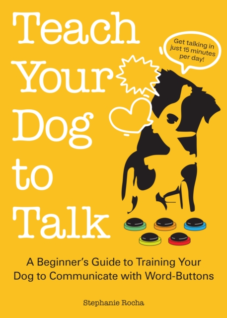 Teach Your Dog To Talk : A Beginner's Guide to Training Your Dog to Communicate with Word-Buttons, Paperback / softback Book