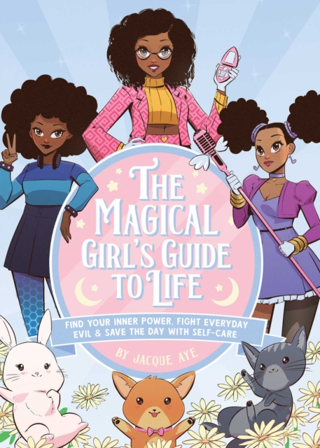 The Magical Girl's Guide to Life : Find Your Inner Power, Fight Everyday Evil, and Save the Day with Self-Care, EPUB eBook