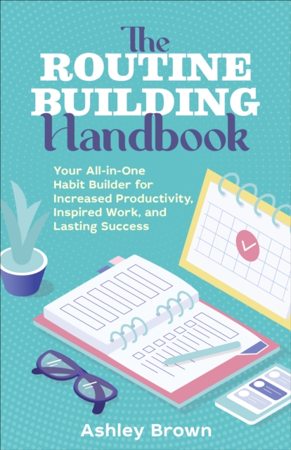 The Routine-Building Handbook : Your All-in-One Habit Builder for Increased Productivity, Inspired Work, and Lasting Success, EPUB eBook