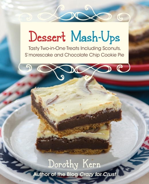 Dessert Mash-ups : Tasty Two-in-One Treats Including Sconuts, S'morescake, Chocolate Chip Cookie Pie and Many More, Paperback / softback Book