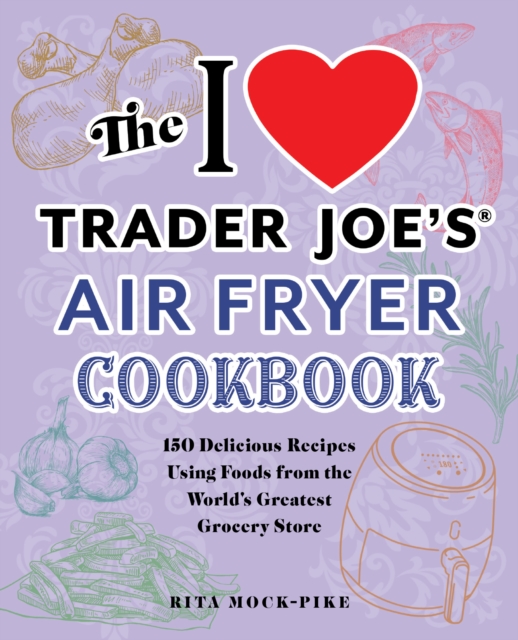 The I Love Trader Joe's Air Fryer Cookbook : 150 Delicious Recipes Using Foods from the World's Greatest Grocery Store, Paperback / softback Book