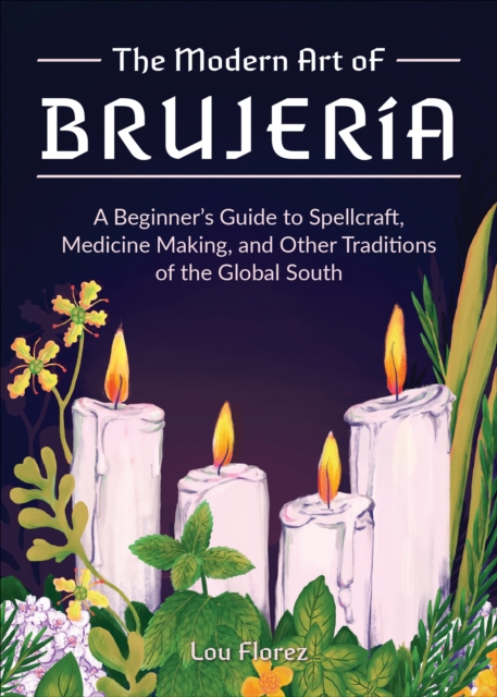 The Modern Art of Brujeria : A Beginner's Guide to Spellcraft, Medicine Making, and Other Traditions of the Global South, EPUB eBook