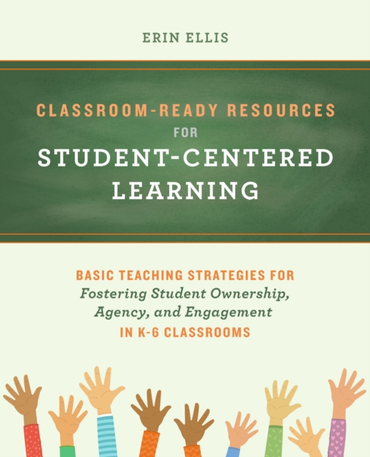Classroom-ready Resources For Student-centered Learning : Basic Teaching Strategies for Fostering Student Ownership, Agency, and Engagement in K-6 Classrooms, Paperback / softback Book