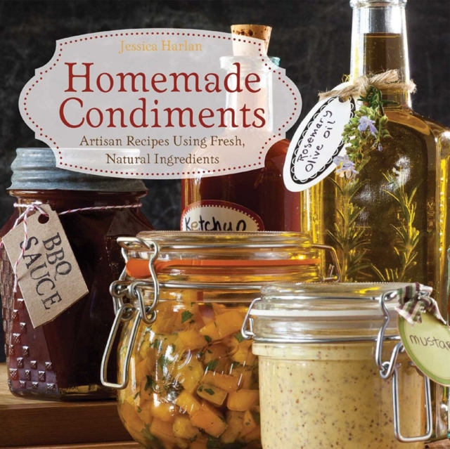 Homemade Condiments : Artisan Recipes Using Fresh, Natural Ingredients, Paperback / softback Book
