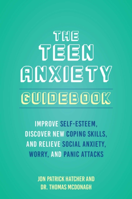 The Teen Anxiety Guidebook : Improve Self-Esteem, Discover New Coping Skills, and Relieve Social Anxiety, Worry, and Panic Attacks, EPUB eBook