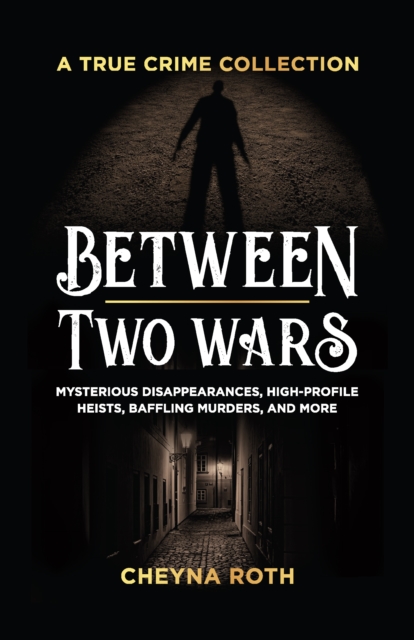 Between Two Wars: A True Crime Collection : Mysterious Disappearances, High-Profile Heists, Baffling Murders, and More (Includes Cases Like H. H. Holmes, the Assassination of President James Garfield,, Paperback / softback Book