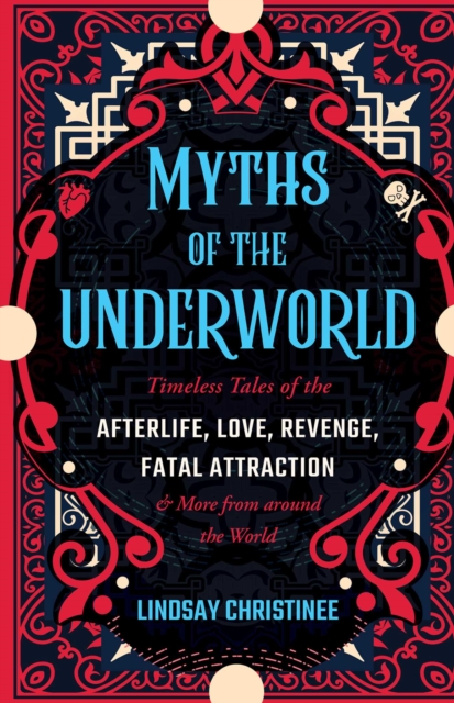 Myths of the Underworld : Timeless Tales of the Afterlife, Love, Revenge, Fatal Attraction and More from Around the World (Includes Stories about Hades and Persephone, Kali, the Shinigami, and More), EPUB eBook