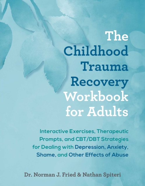 The Childhood Trauma Recovery Workbook for Adults : Interactive Exercises, Therapeutic Prompts, and CBT/DBT Strategies for Dealing with Depression, Anxiety, Shame, and Other Effects of Abuse, EPUB eBook