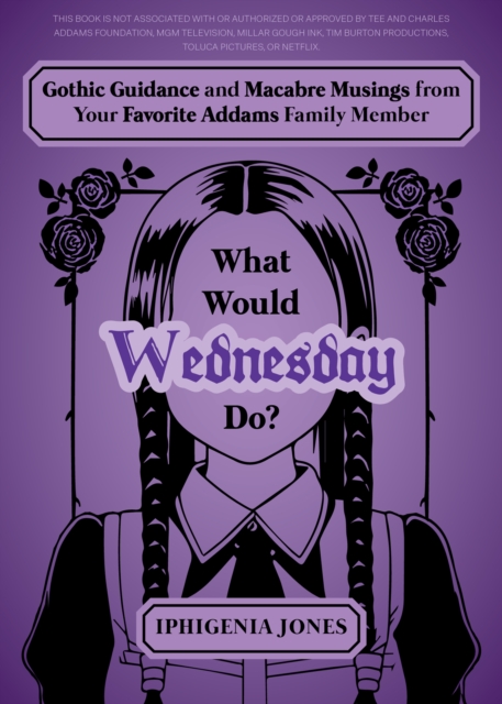 What Would Wednesday Do? : Gothic Guidance and Macabre Musings from Your Favorite Addams Family Member, Hardback Book