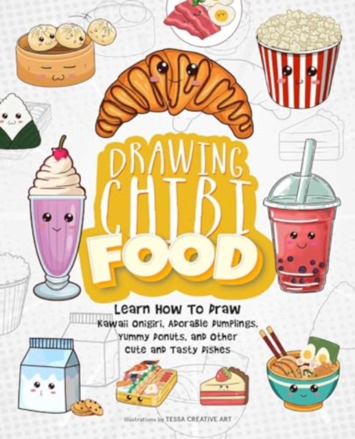 Drawing Chibi Food : Learn How to Draw Kawaii Onigiri, Adorable Dumplings, Yummy Donuts, and Other Cute and Tasty Dishes, Paperback / softback Book